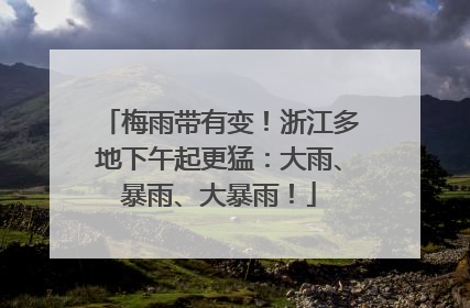 梅雨带有变！浙江多地下午起更猛：大雨、暴雨、大暴雨！