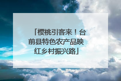 樱桃引客来！台前县特色农产品映红乡村振兴路