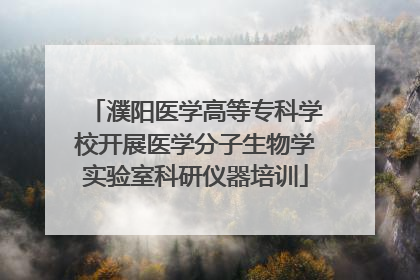 濮阳医学高等专科学校开展医学分子生物学实验室科研仪器培训