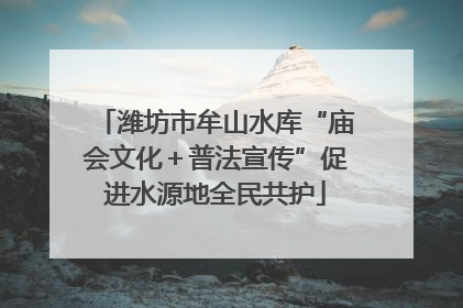 潍坊市牟山水库“庙会文化＋普法宣传”促进水源地全民共护