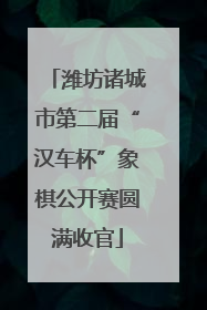潍坊诸城市第二届“汉车杯”象棋公开赛圆满收官