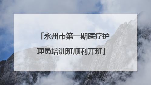 永州市第一期医疗护理员培训班顺利开班