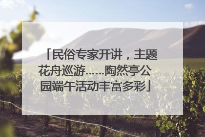 民俗专家开讲，主题花舟巡游……陶然亭公园端午活动丰富多彩
