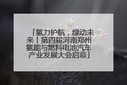 氢力护航，绿动未来丨第四届河南郑州氢能与燃料电池汽车产业发展大会启幕