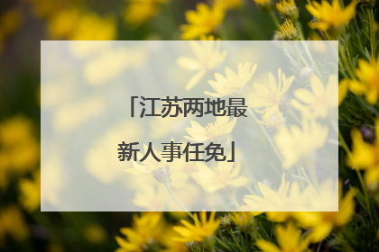 江苏两地最新人事任免