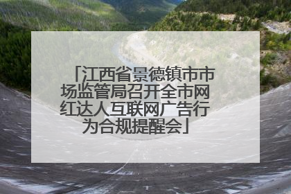 江西省景德镇市市场监管局召开全市网红达人互联网广告行为合规提醒会