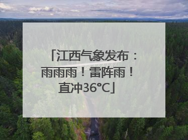 江西气象发布：雨雨雨！雷阵雨！直冲36°C