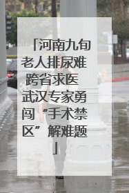 河南九旬老人排尿难跨省求医 武汉专家勇闯“手术禁区”解难题