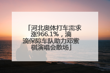 河北奥体打车需求涨966.1%，滴滴保障车队助力邓紫棋演唱会散场