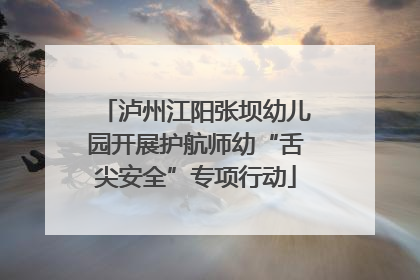 泸州江阳张坝幼儿园开展护航师幼“舌尖安全”专项行动