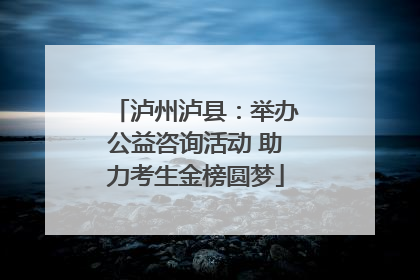 泸州泸县：举办公益咨询活动 助力考生金榜圆梦