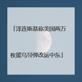 泽连斯基称美国两万枚援乌导弹改运中东