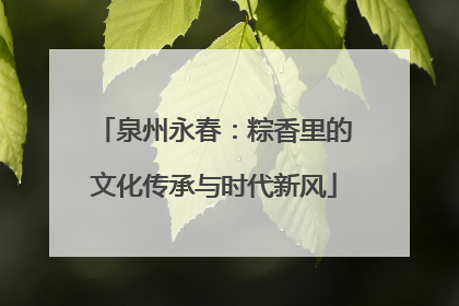 泉州永春：粽香里的文化传承与时代新风