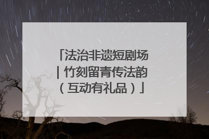 法治非遗短剧场｜竹刻留青传法韵（互动有礼品）