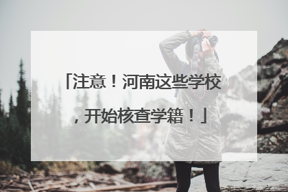 注意！河南这些学校，开始核查学籍！