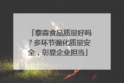 泰森食品质量好吗？多环节强化质量安全，彰显企业担当