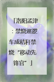 洛阳孟津：禁烧巡逻车成秸秆禁烧“移动先锋官”