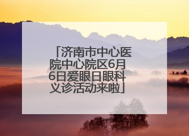 济南市中心医院中心院区6月6日爱眼日眼科义诊活动来啦