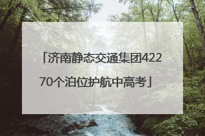 济南静态交通集团42270个泊位护航中高考