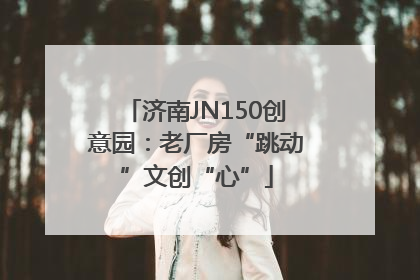 济南JN150创意园：老厂房“跳动”文创“心”