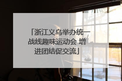浙江义乌举办统一战线趣味运动会 增进团结促交流