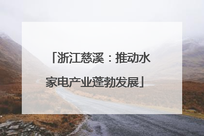 浙江慈溪：推动水家电产业蓬勃发展
