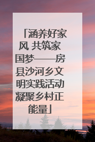 涵养好家风 共筑家国梦——房县沙河乡文明实践活动凝聚乡村正能量