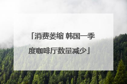 消费萎缩 韩国一季度咖啡厅数量减少