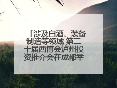涉及白酒、装备制造等领域 第二十届西博会泸州投资推介会在成都举行丨数读西投