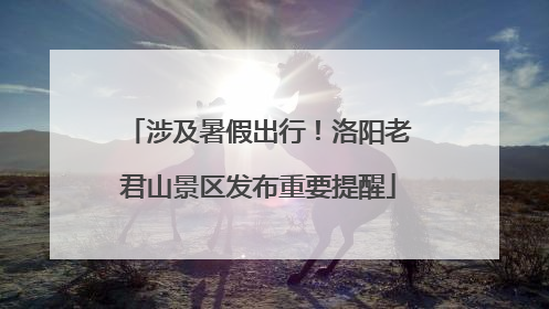 涉及暑假出行！洛阳老君山景区发布重要提醒