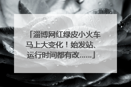 淄博网红绿皮小火车马上大变化！始发站、运行时间都有改……