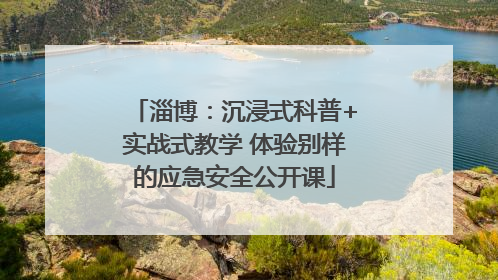 淄博：沉浸式科普+实战式教学 体验别样的应急安全公开课