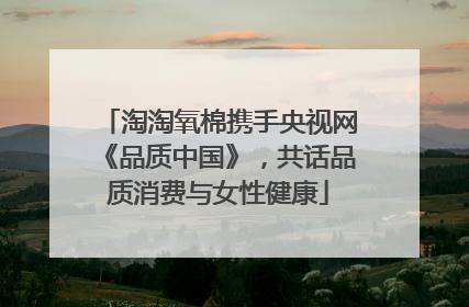 淘淘氧棉携手央视网《品质中国》，共话品质消费与女性健康