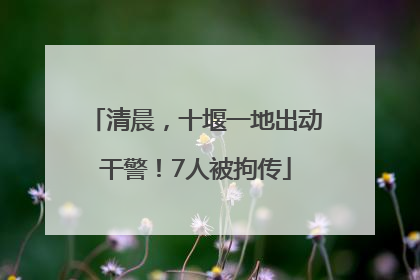 清晨，十堰一地出动干警！7人被拘传