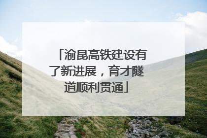 渝昆高铁建设有了新进展，育才隧道顺利贯通