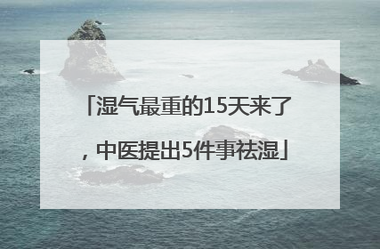 湿气最重的15天来了，中医提出5件事祛湿