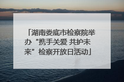 湖南娄底市检察院举办“携手关爱 共护未来”检察开放日活动