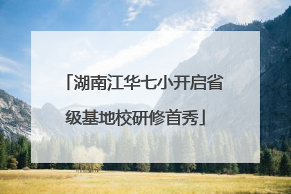 湖南江华七小开启省级基地校研修首秀