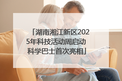 湖南湘江新区2025年科技活动周启动 科学巴士首次亮相