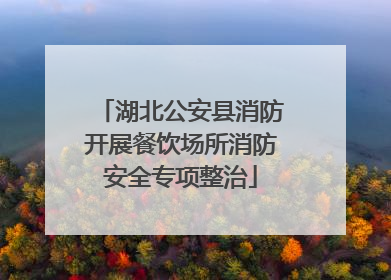 湖北公安县消防开展餐饮场所消防安全专项整治