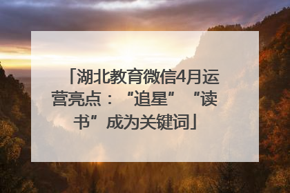 湖北教育微信4月运营亮点：“追星”“读书”成为关键词