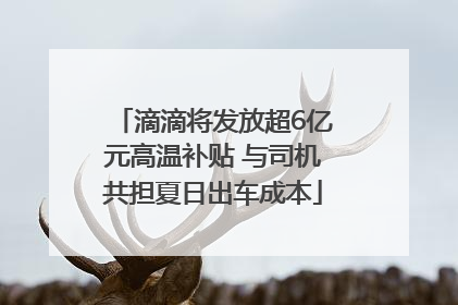 滴滴将发放超6亿元高温补贴 与司机共担夏日出车成本