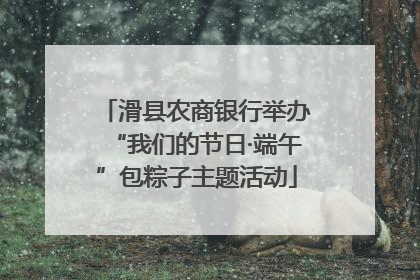 滑县农商银行举办“我们的节日·端午”包粽子主题活动