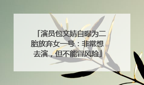 演员包文婧自曝为二胎放弃女一号：非常想去演，但不能冒风险