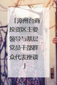 漳州台商投资区主要领导与基层党员干部群众代表座谈