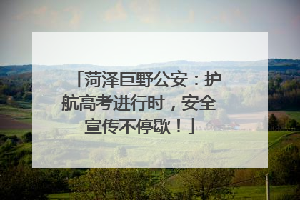 菏泽巨野公安：护航高考进行时，安全宣传不停歇！