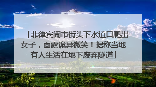 菲律宾闹市街头下水道口爬出女子，面露诡异微笑！据称当地有人生活在地下废弃隧道