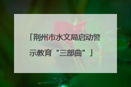 荆州市水文局启动警示教育“三部曲”
