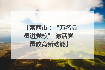 莱西市：“万名党员进党校” 激活党员教育新动能