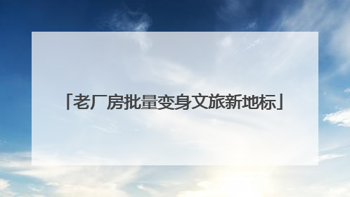 老厂房批量变身文旅新地标